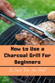 How To Use A Charcoal Grill For Beginners Cooking With Charcoal Charcoal Grill Recipes Grilling Recipes