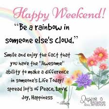 Happy Weekend Be A Rainbow In Someones Cloud Happy Weekend Quotes Saturday Quotes Good Morning Happy
