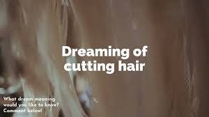 There is something rising out of your. Dreaming Of Cutting Hair My Questions