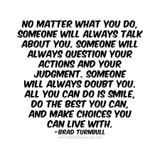 No Matter What You Do Someone Will Always Talk About You Someone Will Always Question Your Actions And Your Judgeme Done Quotes Judgement Quotes Judge Quotes
