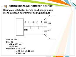 Mikrometer sekrup digunakan untuk mengukur ketebalan luar suatu benda yang sangat kecil, seperti diameter kabel, kawat, bantalan peluru, dan sebagainya. Contoh Soal Mikrometer Sekrup Belajar Sastra Dan Seni
