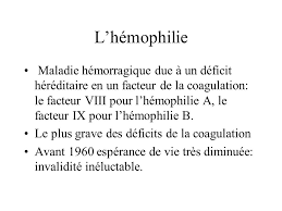 L'hémophilie (maladie du sang) est un trouble de la coagulation en général congénital. L Hemophilie Maladie Hemorragique Due A Un Deficit Hereditaire En Un Facteur De La Coagulation Le Facteur Viii Pour L Hemophilie A Le Facteur Ix Pour Ppt Video Online Telecharger