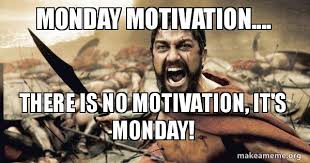 Check spelling or type a new query. Monday Motivation There Is No Motivation It S Monday The 300 Make A Meme