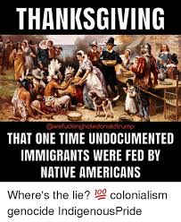 Thanksgiving That One Time Undocumented Immigrants Were Fed By Native Americans Where S The Lie Colonialism Genocide Indigenouspride Meme On Me Me