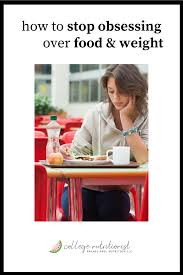 For you to stop being obsessed, you may need to start to note the person's flaws. How To Stop Obsessing Over Weight And Food The College Nutritionist