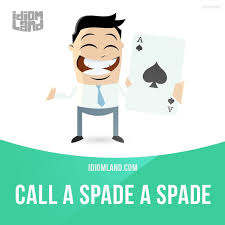 Call A Spade A Spade Means To Say The Truth About Something Even If It Is English Idioms English Language Activities Idioms