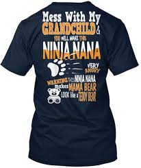  Mess With My Grandchild And You Will Make This Ninja Nana Very Angry Warning This Ninja Nana Makes Mama Bear Nana Quotes Mama Bear Quotes Funny Grandma Shirts