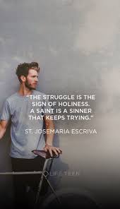 The Struggle Is The Sign Of Holiness A Saint Is A Sinner That Keeps Trying St Josemaria Escriva Saint Quotes Catholic Saint Quotes Catholic