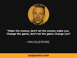 Make the money don t let it make you. Macklemore Quote Make The Money Don T Let The Money Make You Change The