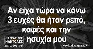 Ανεπίσημη αργία, μη εργάσιμη μέρα (εκτός κυριακής ή γιορτής). An Eixa Twra Na Kanw 3 Eyxes 8a Htan Repo Kafes Kai Thn Hsyxia Moy Margarites Mantoles