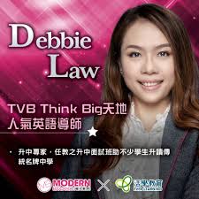 Debbie Law【一級英文培訓專家‧TVB Think Big天地人氣英語導師】  ‧專業英語文學士一級榮譽畢業‧升中專家，由她任教的升中面試班，幫助不少學生升讀皇仁、喇沙、協恩、華仁、英華、聖芳濟、聖保祿等傳統名牌中學，實力非同凡響‧