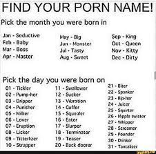 FIND YOUR PORN NAME! Pick the month you were born in Jan - Seductive May -  Big Sep - King Fob - Baby Jun - Monster Oct ~ Queen - iFunny