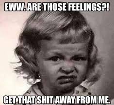 Eww Are Those Feelings Get That Shit Away From Me Funny Memes About Feelings Humor Funny Quotes Funny