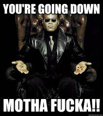 You Re Going Down Motha Fucka Morpheus Quickmeme