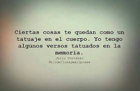 Ciertas Cosas Te Quedan Como Un Tatuaje En El Cuerpo Yo Tengo Algunos Versos Tatuados En La Memoria Versos Julio Cortazar Cortazar