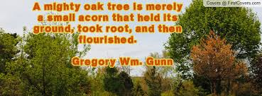 This is supposed to be inspirational because of a tree of knowledge and how the acorns become the tree. Mighty Oak Tree Quotes Quotesgram