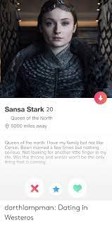 The early days of dating someone new can be wonderful. Sansa Stark 20 Queen Of The North 5000 Miles Away Queen Of The North I Love My Family But Not Like Cersei Been Married A Few Times But Nothing Serious Not Looking