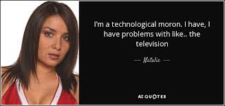 Natalie quote: I'm a technological moron. I have, I have problems with...