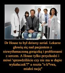 Antyspołeczny i niezależny doktor house specjalizuje się w diagnostyce rzadkich przypadków chorób. Dr House To Byl Dziwny Serial Lekarze Glowia Sie Nad Pacjentem Z Niewytlumaczona Goraczka I Problemami Z Sercem A House Tylko Przychodzi I Mowi Sprawdziliscie Czy Nie Ma W Dupie Wykalaczek A