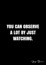 You Can Observe A Lot By Just Watching Yogi Berra Quote Qwob Collection Search For Qwob With The Quote Or Author To Find More Quotes In My Style Millions In 2020