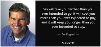He wants to take it farther if u no wht i mean. Ted Haggard Quote Sin Will Take You Farther Than You Ever Intended To
