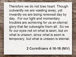 Paul had every reason to lose heart. Todays Challenge 2 Corinthians 4 16 18 Let