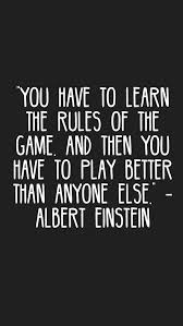 You Have To Learn The Rules Of The Game And Then You Have To Play Better Than Anyone Else Albert Einstein Quotes Doing Me Quotes Play Quotes Gamer Quotes