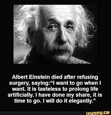 Albert Einstein Died After Refusing Surgery Saying L Want To Go When I Want It Is Tasteless To Prolong Life Artiﬁcially I Have Done My Share It Is Time To Einstein