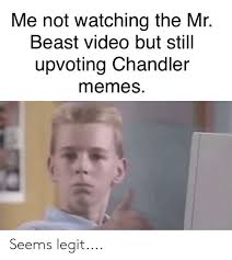 Mrbeast if you have legs you win 500000 chandler you. Me Not Watching The Mr Beast Video But Still Upvoting Chandler Memes Seems Legit Meme On Sizzle