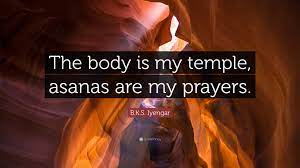 Whenever i encounter the phrase my body is a temple i'm reminded of a discworld quote: B K S Iyengar Quote The Body Is My Temple Asanas Are My Prayers