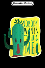 He sits in a pot in a window that faces the empty desert, which is just how he likes it. Composition Notebook Cactus Nobody Wants To Hug Me Cute Spiky Cactus Gift Journal Notebook Blank Lined Ruled 6x9 100 Pages Thiel B Eng Antje 9781703789904 Amazon Com Books