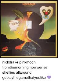 Lyric:i saw it written and i saw it saypink moon is on its wayand none of you stand so tallpink moon gonna get you allit's a pink moonit's a pink, pink. Nick Drake Pink Moon Nickdrake Pinkmoon Fromthemorning Nowwerise Sheflies Allaround Goplaythegamethatyoulike Drake Meme On Me Me