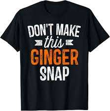 Amazon.com: Dont Make This Ginger Snap Shirt Funny Redhead Gift T-Shirt :  Clothing, Shoes & Jewelry