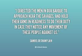 Samuel de champlain was a french colonist, navigator, cartographer, draftsman, soldier, explorer, geographer, ethnologist, diplomat, and chr. Samuel De Champlain Quotes Samuel De Champlain Champlain Quotes