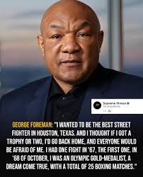 George Foreman: "I wanted to be the best street fighter in Houston, Texas.  And I thought if I got a trophy or two, l'd go back home, and everyone  would be afraid