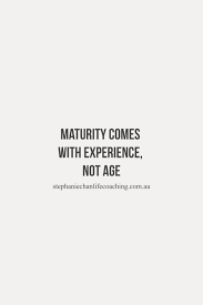 Maturity Comes With Experience Not Age Quote Life Experience Top Quotes Aging Quotes Life Quotes