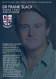 Our Guest of Honour at Matric Speech Night and Prize Giving this year  matriculated from WBHS in 1983. Dr Frank Slack has achieved, with  distinction, in his field of Molecular Biology and
