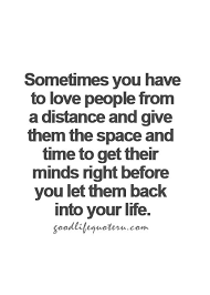 Sometimes You Have To Love People From A Distance And Give Them The Space And Time To Get Their Minds Right Before You Good Life Quotes Life Quotes True Quotes