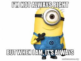 I M Not Always Right But When I Am It S Always Thoughtful Minion Make A Meme