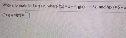 Check spelling or type a new query. Write A Formula For Fogoh Where F X X 4 G X Chegg Com