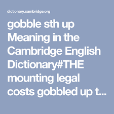 Gobble Sth Up Meaning In The Cambridge English Dictionary The Mounting Legal Costs Gobbled Up Their S English Dictionaries Cambridge English English Vocabulary