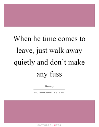 When He Time Comes To Leave Just Walk Away Quietly And Don T Picture Quotes