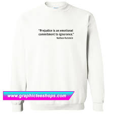 Everyone is complaining about prejudices, knocking the correct way of other people and other parties, as if he himself entirely free of them. Nathan Rutstein Quotes Sweatshirt Graphicteestores
