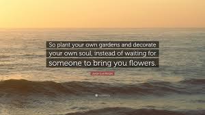 ~ greg peterson, my ordinary extraordinary yard: Jorge Luis Borges Quote So Plant Your Own Gardens And Decorate Your Own Soul Instead Of