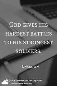 Thank god for all the blessings that he has given you. atgw. God Gives His Hardest Battles To His Strongest Soldiers Unknown