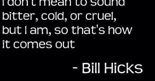 Bill Hicks I Don T Mean To Sound Bitter Cold Or Cruel But I Am So That S How It Comes Out Bill Hicks Quotes Bill Hicks Quotes