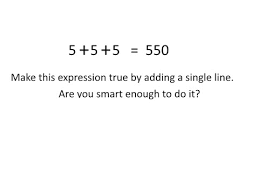 It is a brain teaser which can be easily proven if you understand the logic behind this question and that is add a straight line to the first or second + to make it a 4. Solving Puzzle 3 Make This Expresson True 5 5 5 550 Youtube