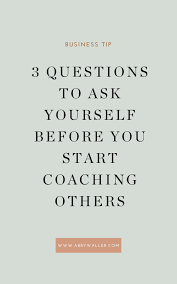 3 Questions To Ask Yourself Before You Start Coaching Others Abby Waller Blog In 2020 Blog Writing Tips Blog Writing Female Entrepreneurs Business