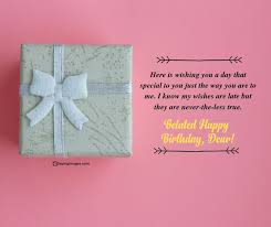 My favorite moments in life are when i am given an unexpected. 30 Belated Birthday Wishes That Can Get You Out Of Trouble Sayingimages Com