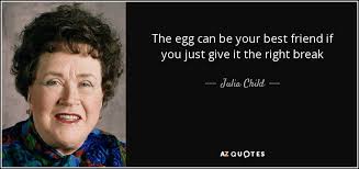Julia Child quote: The egg can be your best friend if you just...